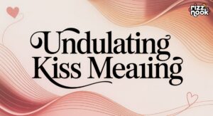 Undulating Kiss Meaning: Facts Behind This Romantic Term