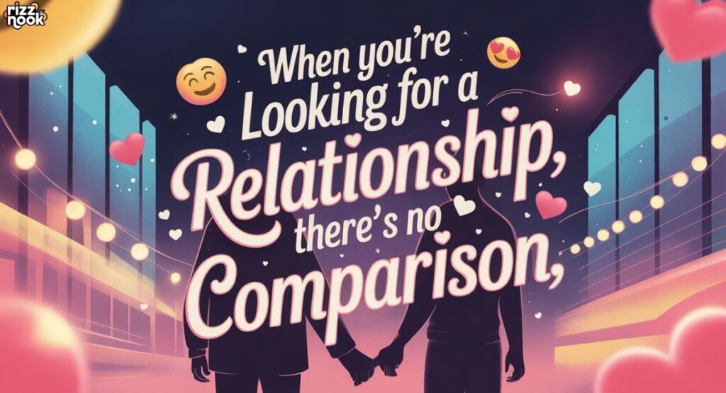 When you’re looking for a relationship, there’s no comparison